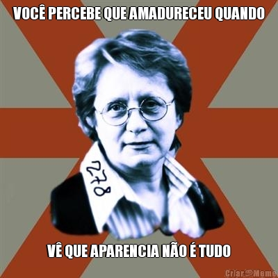 VOC� PERCEBE QUE AMADURECEU QUANDO V� QUE APARENCIA N�O � TUDO