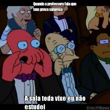 Quando a professora fala que
tem prova surpresa A sala toda vixe eu n�o
estudei