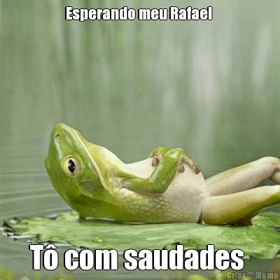 Esperando meu Rafael  T� com saudades 