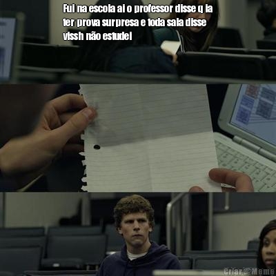Fui na escola ai o professor disse q ia
ter prova surpresa e toda sala disse
vissh n�o estudei 