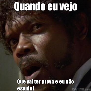 Quando eu vejo Que vai ter prova e eu n�o
estudei