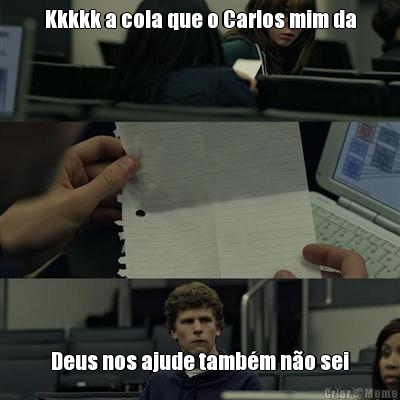 Kkkkk a cola que o Carlos mim da Deus nos ajude tamb�m n�o sei