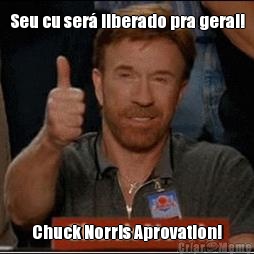 Seu cu ser� liberado pra geral! Chuck Norris Aprovation!