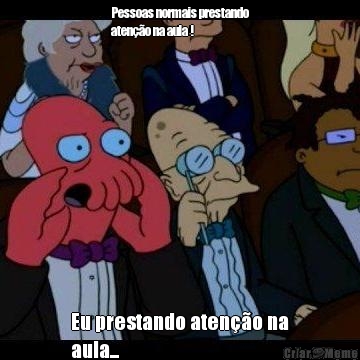 Pessoas normais prestando
aten��o na aula ! Eu prestando aten��o na
aula...

