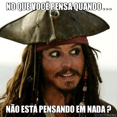 NO QUE VOC� PENSA QUANDO . . . N�O EST� PENSANDO EM NADA ?