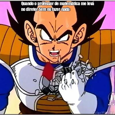 Quando o professor de matem�tica me leva
no diretor Sem eu fazer nada 