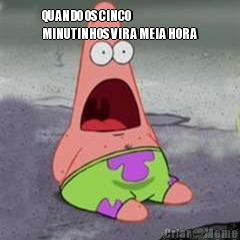 QUANDO OS CINCO
MINUTINHOS VIRA MEIA HORA 