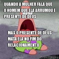 QUANDO A MULHER FALA QUE
O HOMEM QUE ELA ARRUMOU �
PRESENTE DE DEUS MAS O PRESENTE DE DEUS
MATA ELA NO FIM DO
RELACIONAMENTO