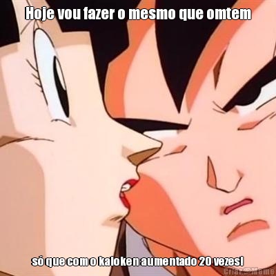 Hoje vou fazer o mesmo que omtem s� que com o kaioken aumentado 20 vezes!