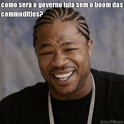 como ser� o governo lula sem o boom das
commodities? 