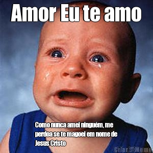 Amor Eu te amo
 Como nunca amei ningu�m, me
perdoa se te magoei em nome de
Jesus Cristo

