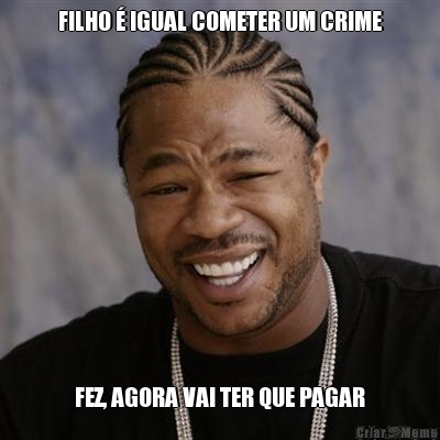 FILHO � IGUAL COMETER UM CRIME FEZ, AGORA VAI TER QUE PAGAR