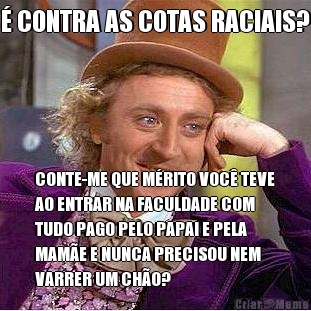 � CONTRA AS COTAS RACIAIS? CONTE-ME QUE M�RITO VOC� TEVE
AO ENTRAR NA FACULDADE COM
TUDO PAGO PELO PAPAI E PELA
MAM�E E NUNCA PRECISOU NEM
VARRER UM CH�O?