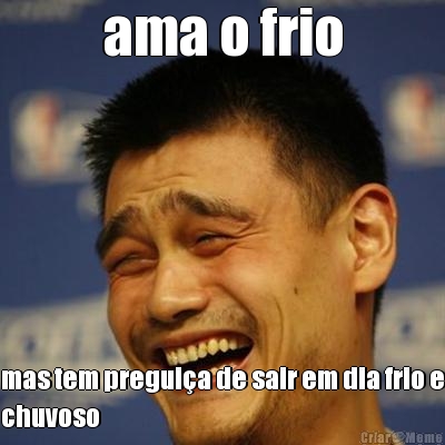ama o frio mas tem pregui�a de sair em dia frio e
chuvoso