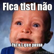 Fica tisti n�o Faz o L que passa
