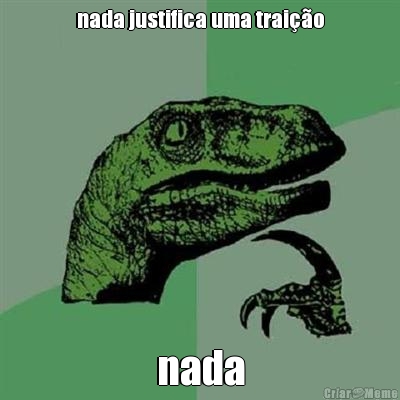 nada justifica uma trai��o nada
