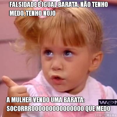 FALSIDADE � IGUAL BARATA, N�O TENHO
MEDO, TENHO NOJO A MULHER VENDO UMA BARATA:
SOCORRROOOOOOOOOOOOOOO QUE MEDO