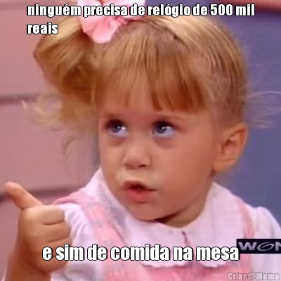 ningu�m precisa de rel�gio de 500 mil
reais e sim de comida na mesa