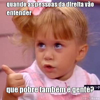 quando as pessoas da direita v�o
entender que pobre tamb�m � gente?