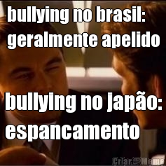 bullying no brasil:
geralmente apelido bullying no jap�o:
espancamento