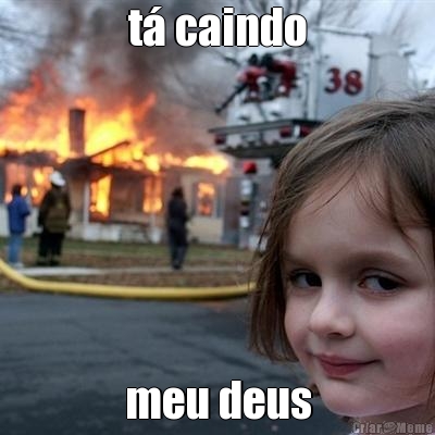 t� caindo meu deus