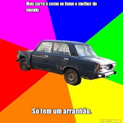 Meu carro � como se fosse o melhor do
mundo. S� tem um arranh�o.