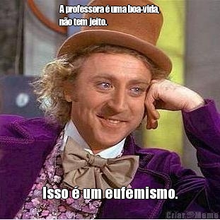 A professora � uma boa-vida,
n�o tem jeito.  Isso � um eufemismo.