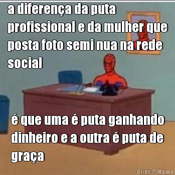 a diferen�a da puta
profissional e da mulher que
posta foto semi nua na rede
social � que uma � puta ganhando
dinheiro e a outra � puta de
gra�a