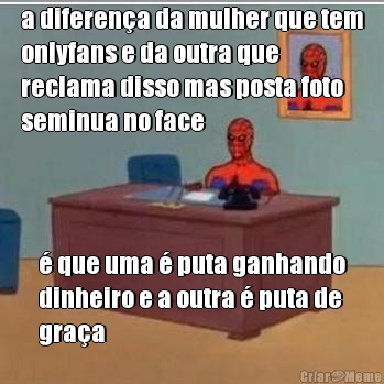 a diferen�a da mulher que tem
onlyfans e da outra que
reclama disso mas posta foto
seminua no face � que uma � puta ganhando
dinheiro e a outra � puta de
gra�a
