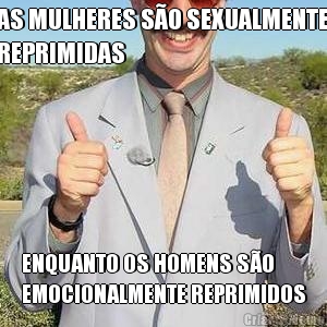 AS MULHERES S�O SEXUALMENTE
REPRIMIDAS ENQUANTO OS HOMENS S�O
EMOCIONALMENTE REPRIMIDOS