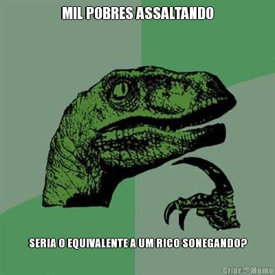 MIL POBRES ASSALTANDO SERIA O EQUIVALENTE A UM RICO SONEGANDO?