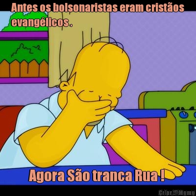 Antes os bolsonaristas eram crist�os
evang�licos . Agora S�o tranca Rua ! 
