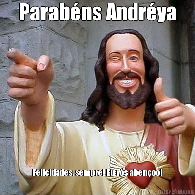 Parab�ns Andr�ya Felicidades, sempre! Eu v�s aben�oo!