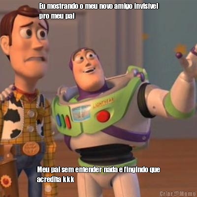 Eu mostrando o meu novo amigo invis�vel
pro meu pai  Meu pai sem entender nada e fingindo que
acredita kkk