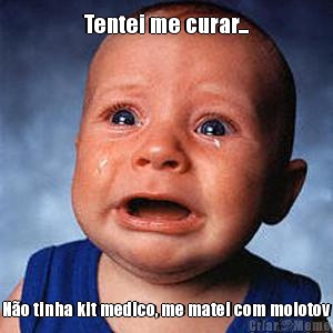 Tentei me curar... N�o tinha kit medico, me matei com molotov