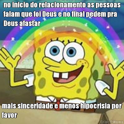 no inicio do relacionamento as pessoas
falam que foi Deus e no final pedem pra
Deus afastar mais sinceridade e menos hipocrisia por
favor