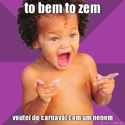 to bem to zem voutei do carnaval com um nenem