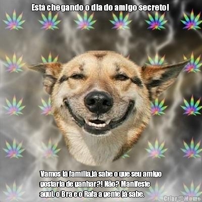 Est� chegando o dia do amigo secreto!  Vamos l� fam�lia,j� sabe o que seu amigo
gostaria de ganhar?! N�o? Manifeste
aqui. o Bra e o Rafa a gente j� sabe. 