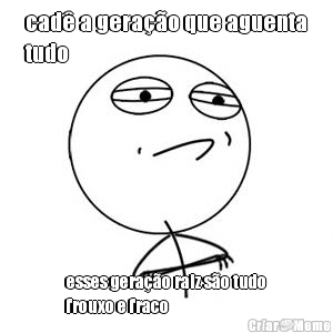 cad� a gera��o que aguenta
tudo esses gera��o raiz s�o tudo
frouxo e fraco