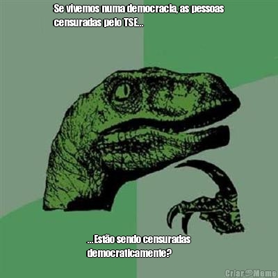 Se vivemos numa democracia, as pessoas
censuradas pelo TSE... ...Est�o sendo censuradas
democraticamente?