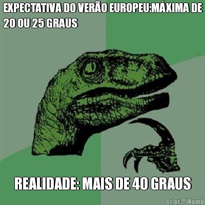 EXPECTATIVA DO VER�O EUROPEU:M�XIMA DE
20 OU 25 GRAUS REALIDADE: MAIS DE 40 GRAUS