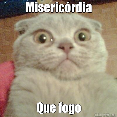 Miseric�rdia Que fogo