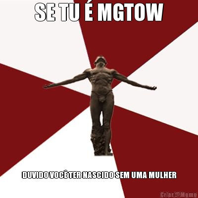 SE TU � MGTOW DUVIDO VOC� TER NASCIDO SEM UMA MULHER