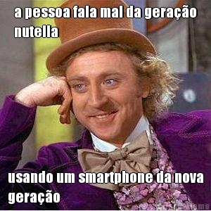 a pessoa fala mal da gera��o
nutella usando um smartphone da nova
gera��o