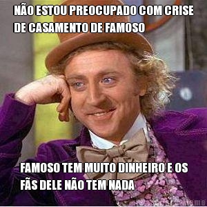 N�O ESTOU PREOCUPADO COM CRISE
DE CASAMENTO DE FAMOSO FAMOSO TEM MUITO DINHEIRO E OS
F�S DELE N�O TEM NADA
