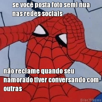 se voc� posta foto semi nua
nas redes sociais n�o reclame quando seu
namorado tiver conversando com
outras