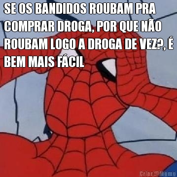 SE OS BANDIDOS ROUBAM PRA
COMPRAR DROGA, POR QUE N�O
ROUBAM LOGO A DROGA DE VEZ?, �
BEM MAIS F�CIL 