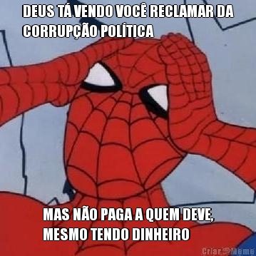 DEUS T� VENDO VOC� RECLAMAR DA
CORRUP��O POL�TICA MAS N�O PAGA A QUEM DEVE,
MESMO TENDO DINHEIRO