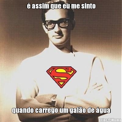 � assim que eu me sinto quando carrego um gal�o de �gua