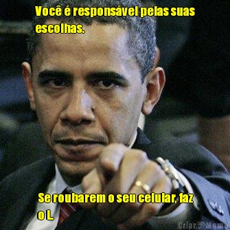 Voc� � respons�vel pelas suas
escolhas. Se roubarem o seu celular, faz
o L.